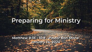 2024-01-14 - Preparing for Ministry (Matthew 9:35 - 10:8) - Pastor Ron Stone