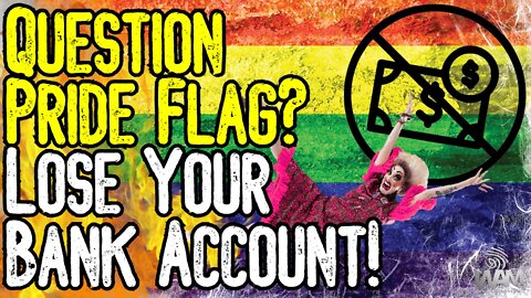 IT'S HAPPENING! - Question Pride Flag? LOSE YOUR BANK ACCOUNT! - More Financial Tyranny!