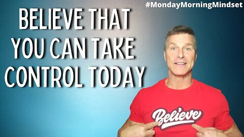 BELIEVE THAT, YOU CAN TAKE CONTROL TODAY | Monday Morning Mindset by Clark Bartram