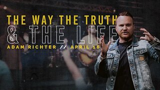 The Way, The Truth & The Life | Pastor Adam Richter