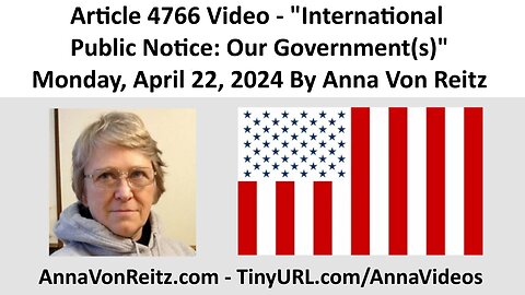 Article 4766 Video - International Public Notice: Our Government(s) By Anna Von Reitz