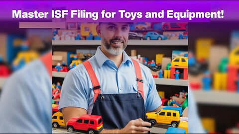 Demystifying ISF Filing for Toys: Essential Tips for Importers