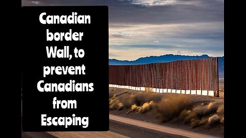 Canada Needs a Border wall NOW ! from preventing Canadians from escaping , open air prison Canada