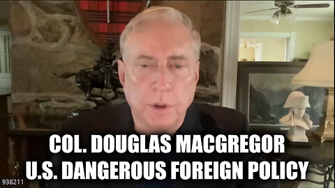 Douglas Macgregor Update - U.S. Dangerous Foreign Policy