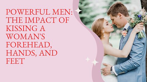 Powerful Men: The Impact of Kissing a Woman's Forehead, Hands, and Feet