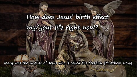 How does Jesus’ birth effect my/your life right now?