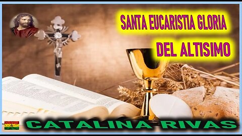 SANTA EUCARISTIA GLORIA DEL ALTISIMO - MENSAJE DE JESUCRISTO REY A CATALINA RIVAS