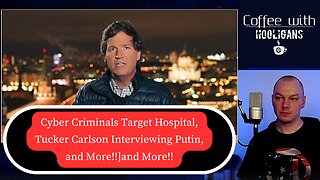 Cyber Criminals Target Hospital, Tucker Carlson Interviewing Putin, and More!!