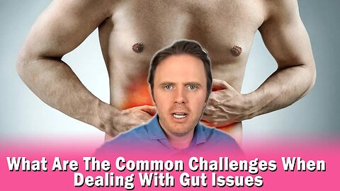 What Are The Common Challenges When Dealing With Gut Issues