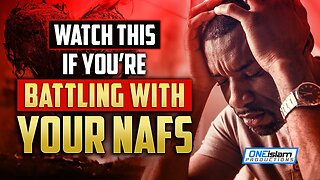 WATCH THIS, IF YOU’RE BATTLING WITH YOUR NAFS