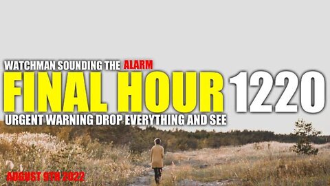 Final Hour 1220: Urgent Warning Drop Everything and See - Watchman Sounding the Alarm