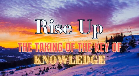 Rise Up- The Taking of the Key of Knowledge