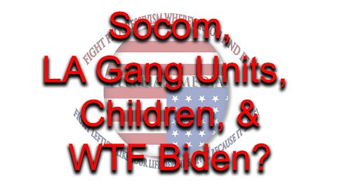 SOCOM, LA Gang Units, Children, & WTF Biden?