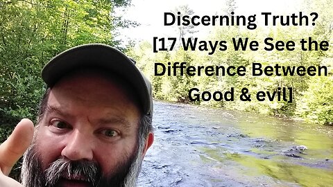 Discerning Truth? [17 Ways We See the Difference Between Good & evil]