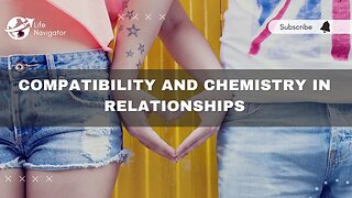 Compatibility and Chemistry in Relationships | Finding the Perfect Balance | Life Navigator