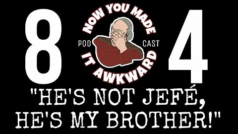 NOW YOU MADE IT AWKWARD Ep84: "He's Not Jefe He's My Brother!"