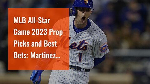 MLB All-Star Game 2023 Prop Picks and Best Bets: Martinez Shines for National League