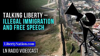 Talking Liberty – Illegal Immigration and Free Speech – LN Radio Videocast