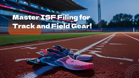 Mastering the Art of Filing an ISF for Track and Field Products