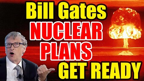 Bill Gates’ NUCLEAR Plans – Get READY and PREP NOW!