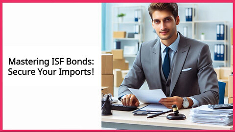 Safeguard Your Imports: The Importance of an ISF Bond in the Filing Process!