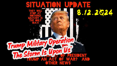 Situation Update 8-12-2Q24 ~ Trump Military Operation “The Storm Is Upon Us”