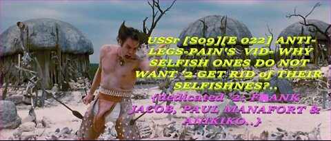 USSr [S09][E 022] ANTI-LEGS-PAIN'S VID- WHY SELFISH ONES DONT WANT '2 GET RID of THEIR SELFISHNE$?