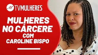 Mulheres no cárcere, com Caroline Bispo - TV Mulheres nº 171 - 09/7/23