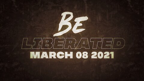 BE LIBERATED | March 08 2021