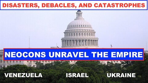 DISASTERS, DEBACLES, AND CATASTROPHES - NEOCONS UNRAVEL THE EMPIRE
