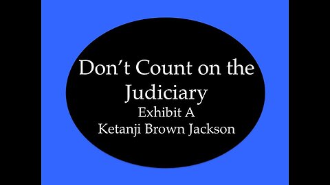 Don't Count on the Judiciary: Exhibit A Ketanji Brown Jackson