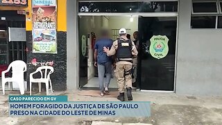 Caso Parecido em GV: Homem Foragido da Justiça de São Paulo Preso na Cidade do Leste de Minas.