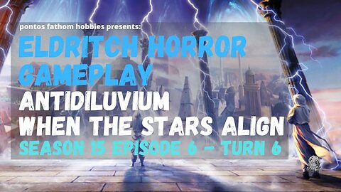 Eldritch Horror S15E6 - Season 15 Episode 6 - Antidiluvium - When the Stars Align - Round 6