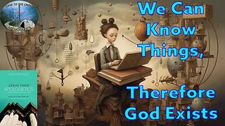 We Can Know Things, Therefore God Exists