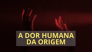 A DOR HUMANA DA ORIGEM