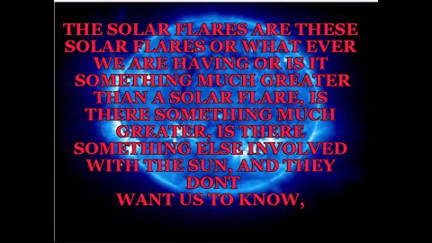 THE SOLAR FLARES ARE THESE SOLAR FLARES OR WHAT EVER WE ARE HAVING OR IS IT SOMETHING MUCH GREATER T