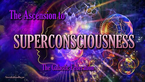 The Ascension to SUPERCONSCIOUSNESS ~ The Galactic Federation