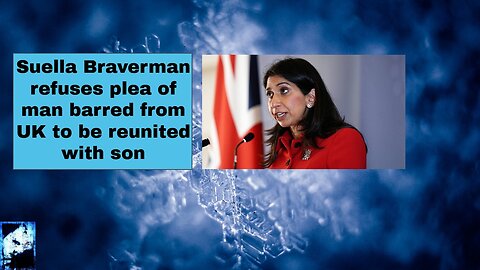 Suella Braverman refuses plea of man barred from UK to be reunited with son!!