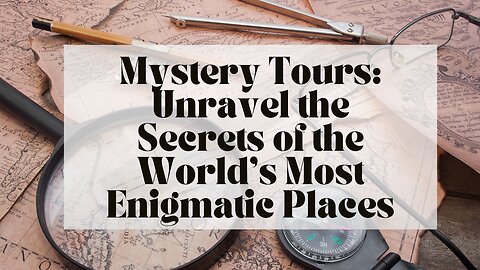 Mystery Tours: Unravel the Secrets of the World’s Most Enigmatic Places