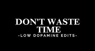 Don't Waste Time -LOW DOPAMINE EDITS-