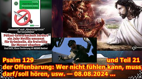 Psalm 129 und Teil 21 der Offenbarung: Wer nicht fühlen kann, muss/darf/soll hören, usw. — 08.08.24