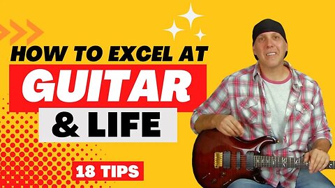 How To Excel at Guitar & Life 18 Must Know Tips Advice Strategies