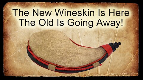 The New Wineskin Is Here - The Old Is Going Away!
