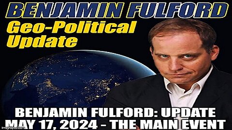 Benjamin Fulford: Update May 17, 2024 - The Main Event (Video)