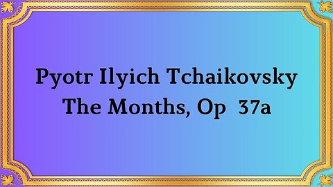 Pyotr Ilyich Tchaikovsky The Months, Op 37a