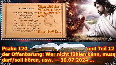 Psalm 120 und Teil 12 der Offenbarung: Wer nicht fühlen kann, muss/darf/soll hören, usw. — 30.07.24