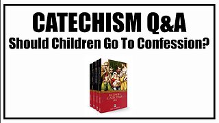 Should Children Go To Confession? Lesson 36: Baltimore Catechism Q&A