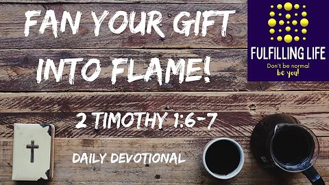 Fan The Gift Of God Into Flame! - 2 Timothy 1:6-7 - Fulfilling Life Daily Devotional
