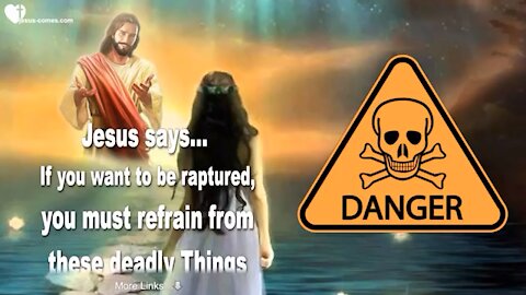 JESUS SAYS! IF YOU WANT TO BE RAPTURED YOU MUST REFRAIN FROM THESE DEADLY THINGS! ❤️