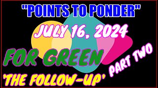 "POINTS TO PONDER" - JULY 16, 2024👉FOR GREEN 🔥🔥'THE FOLLOW-UP'😎 PART TWO⚡️⚡️